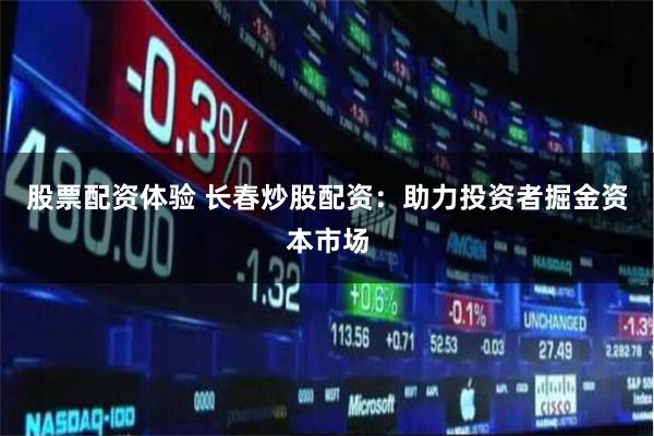 股票配资体验 长春炒股配资:助力投资者掘金资本市场