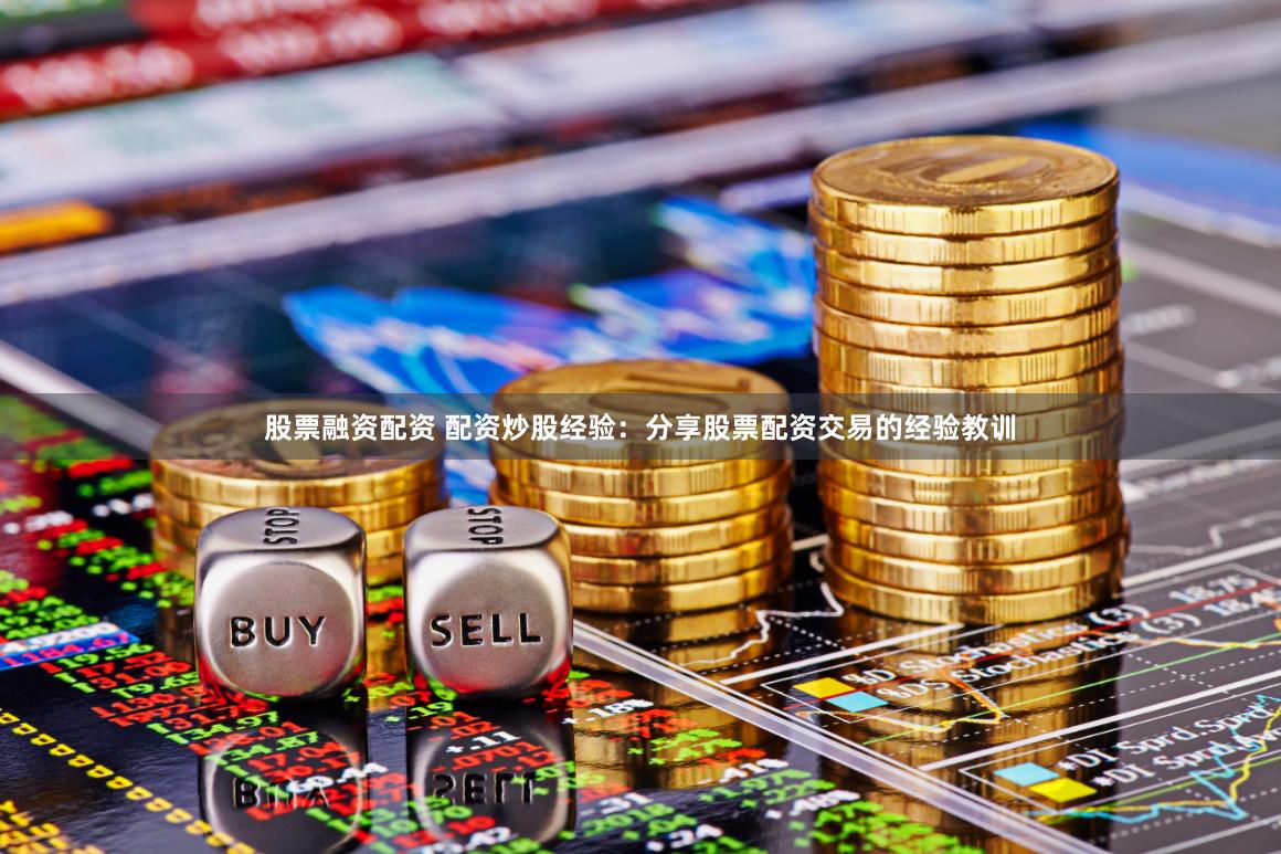 股票融资配资 配资炒股经验:分享股票配资交易的经验教训