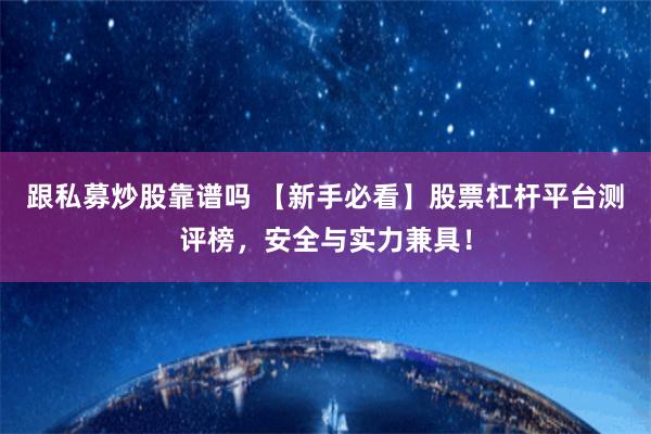 跟私募炒股靠谱吗 【新手必看】股票杠杆平台测评榜，安全与实力兼具！