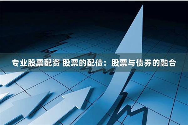 专业股票配资 股票的配债:股票与债券的融合