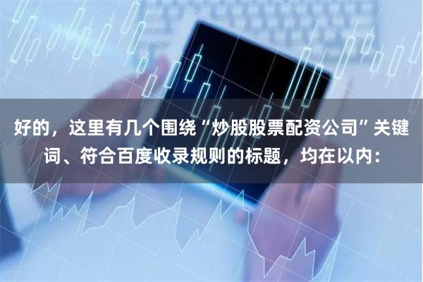 好的，这里有几个围绕“炒股股票配资公司”关键词、符合百度收录规则的标题，均在以内：