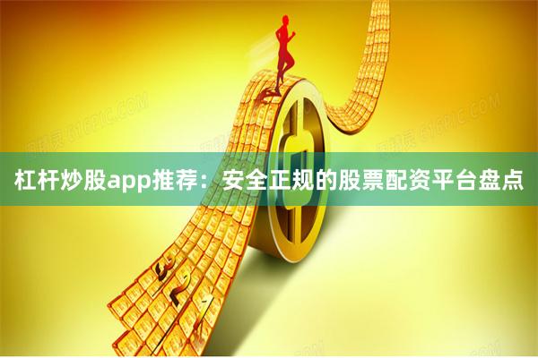 杠杆炒股app推荐：安全正规的股票配资平台盘点