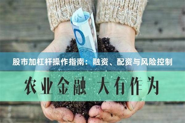 股市加杠杆操作指南：融资、配资与风险控制
