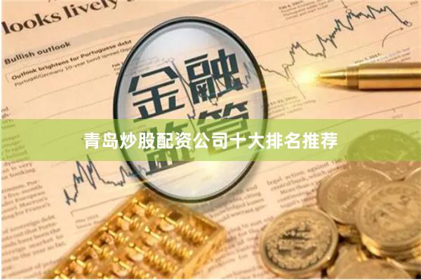 青岛炒股配资公司十大排名推荐