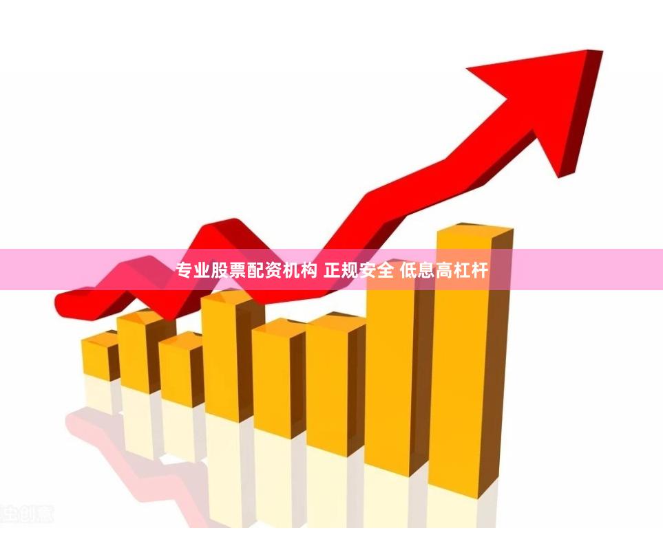专业股票配资机构 正规安全 低息高杠杆