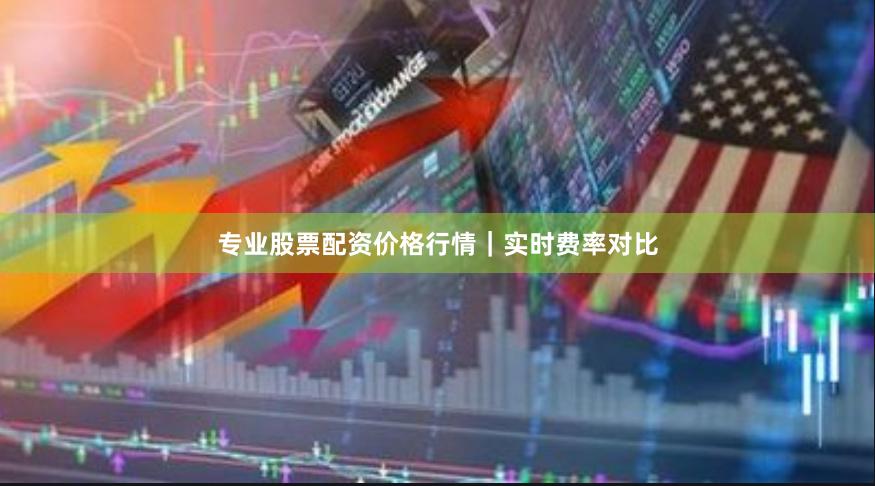 专业股票配资价格行情｜实时费率对比