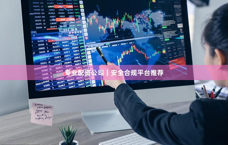 专业配资公司｜安全合规平台推荐