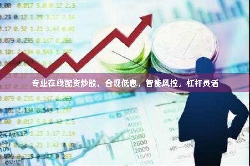 专业在线配资炒股，合规低息，智能风控，杠杆灵活