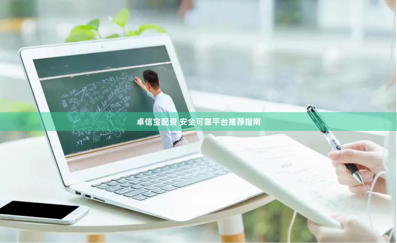 卓信宝配资 安全可靠平台推荐指南