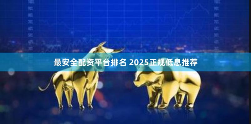 最安全配资平台排名 2025正规低息推荐