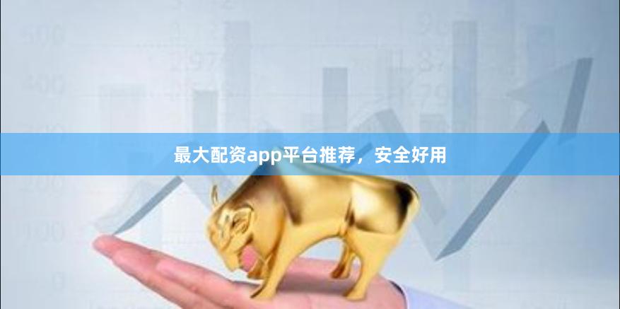 最大配资app平台推荐，安全好用