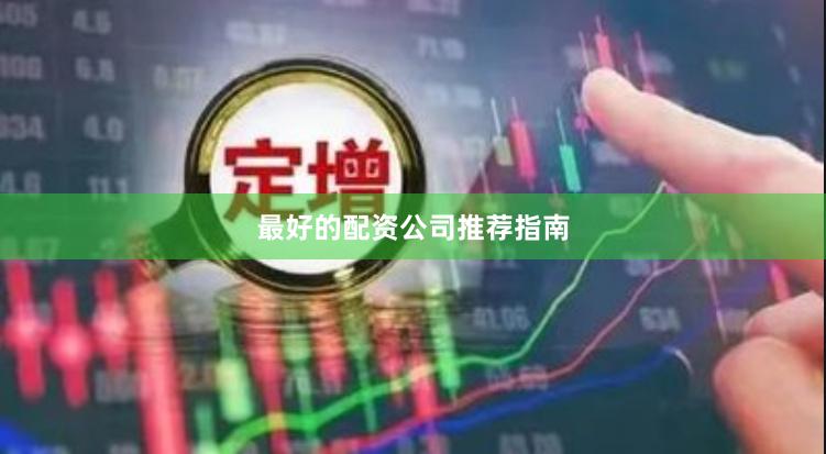 最好的配资公司推荐指南