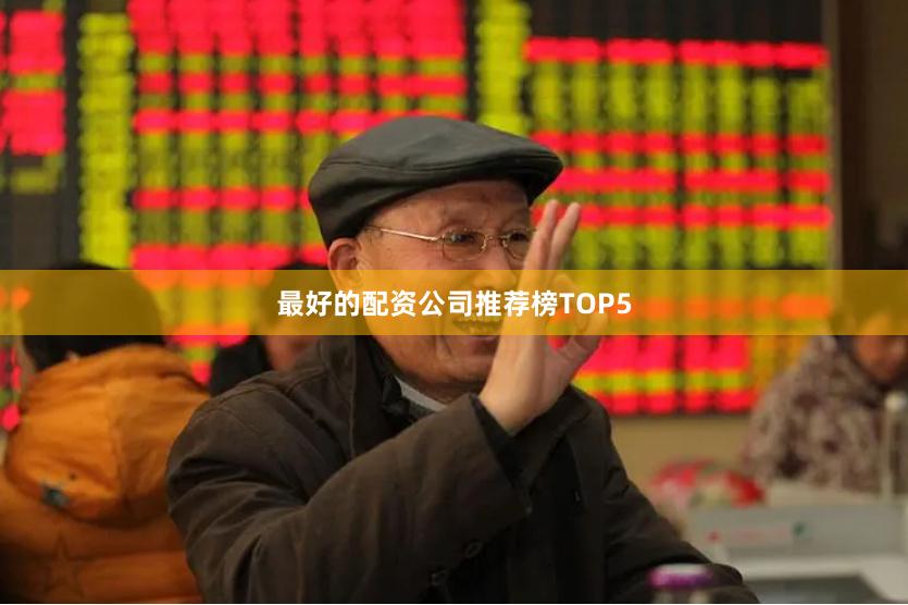 最好的配资公司推荐榜TOP5