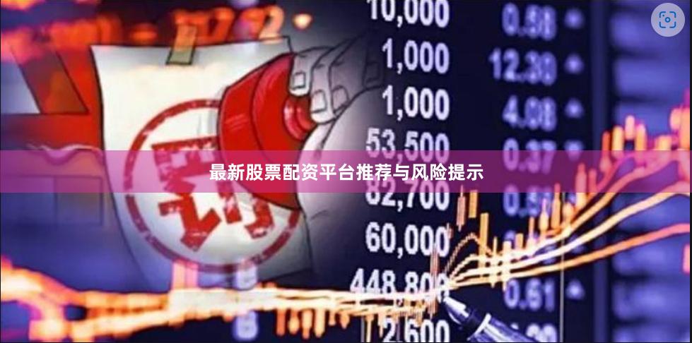 最新股票配资平台推荐与风险提示