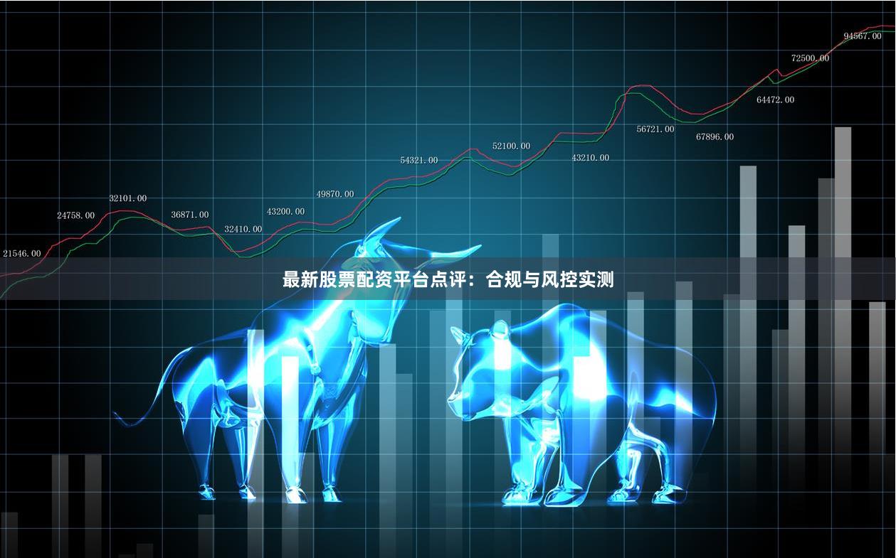 最新股票配资平台点评：合规与风控实测