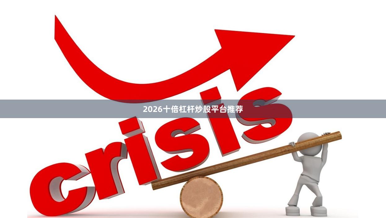2026十倍杠杆炒股平台推荐