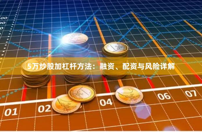 5万炒股加杠杆方法：融资、配资与风险详解