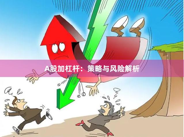 A股加杠杆：策略与风险解析