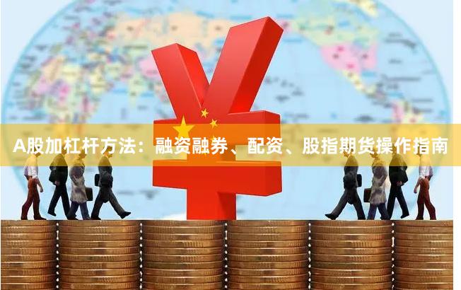 A股加杠杆方法：融资融券、配资、股指期货操作指南