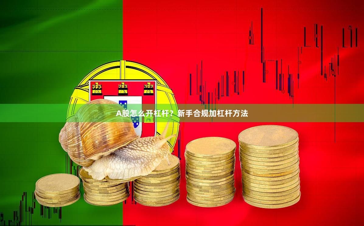 A股怎么开杠杆？新手合规加杠杆方法
