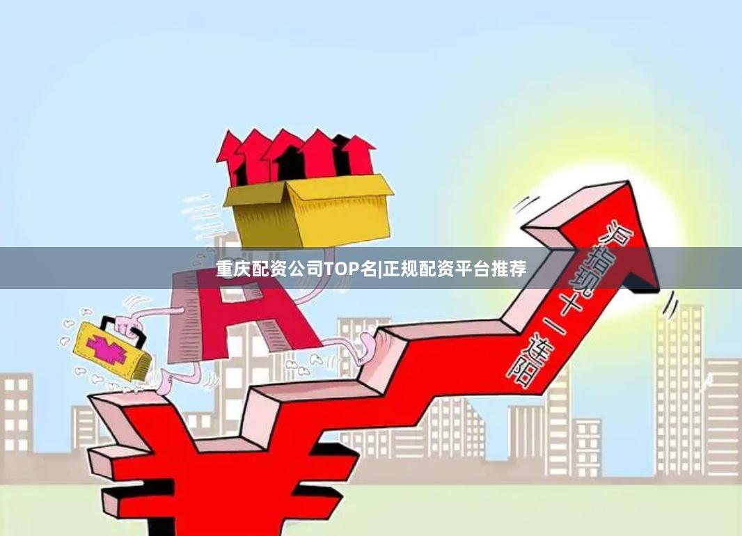 重庆配资公司TOP名|正规配资平台推荐