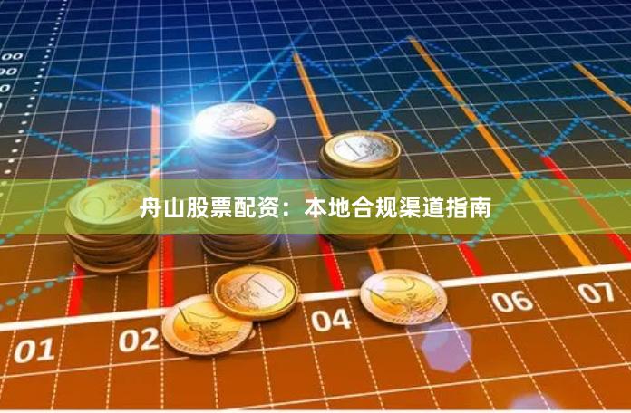 舟山股票配资：本地合规渠道指南
