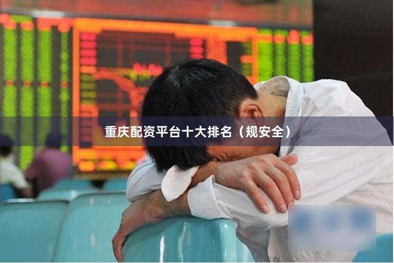 重庆配资平台十大排名（规安全）