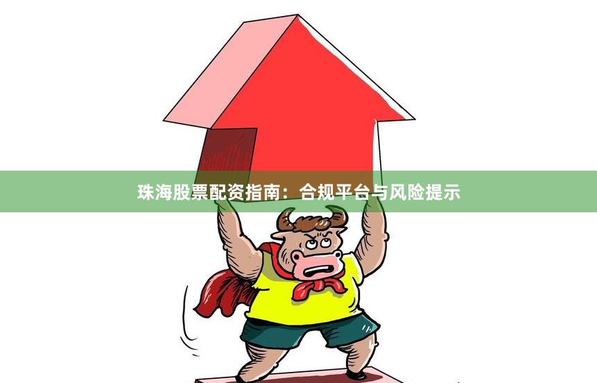 珠海股票配资指南：合规平台与风险提示