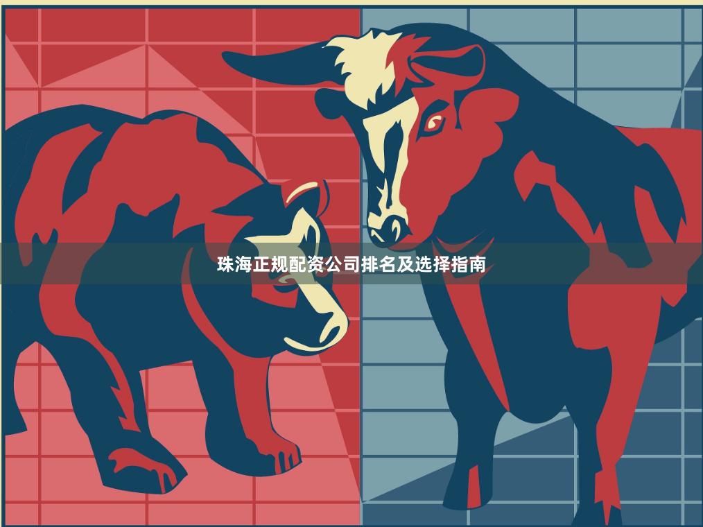 珠海正规配资公司排名及选择指南