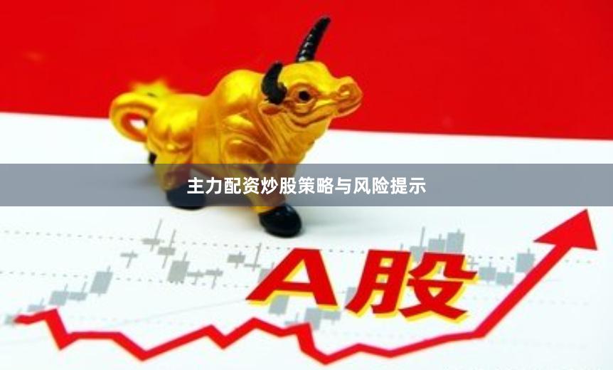 主力配资炒股策略与风险提示