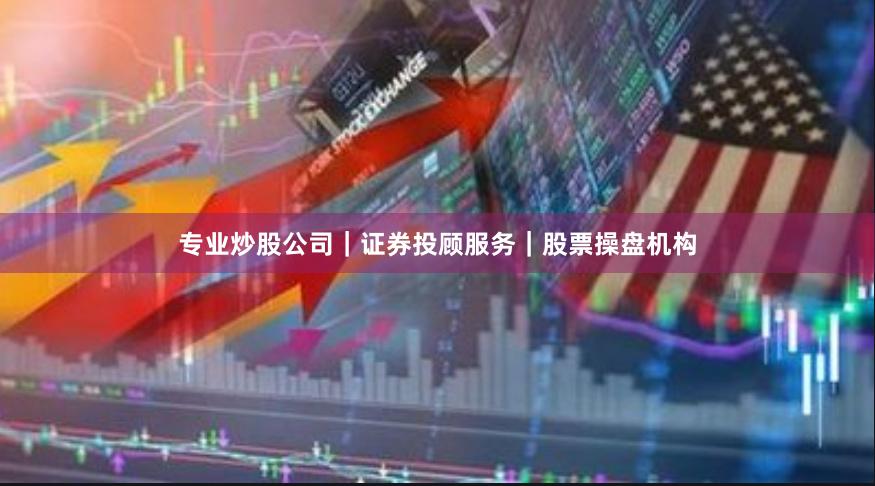 专业炒股公司｜证券投顾服务｜股票操盘机构