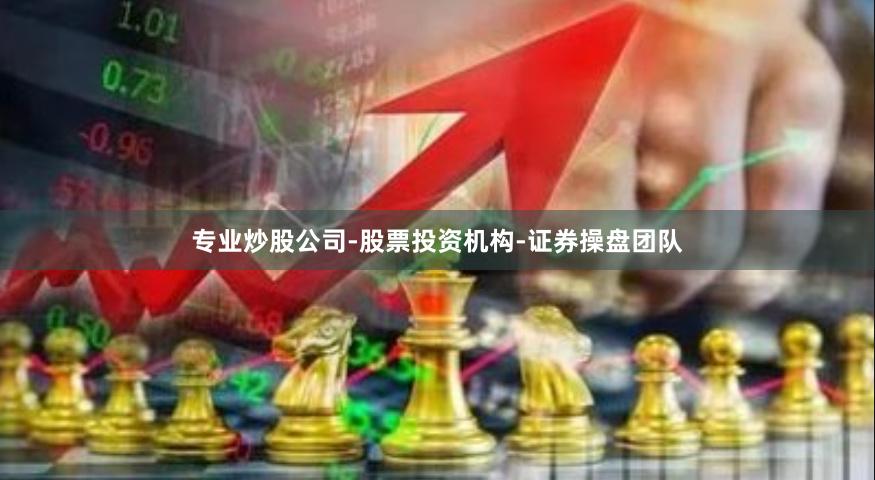 专业炒股公司-股票投资机构-证券操盘团队