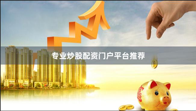 专业炒股配资门户平台推荐