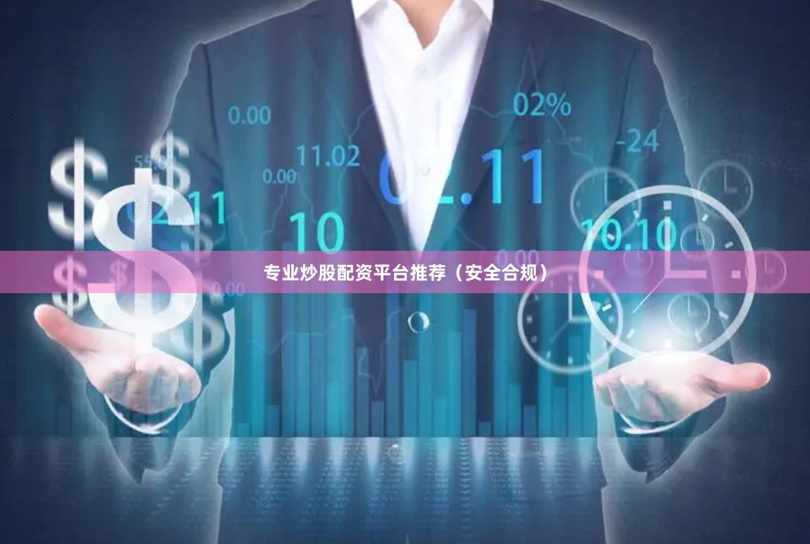 专业炒股配资平台推荐（安全合规）