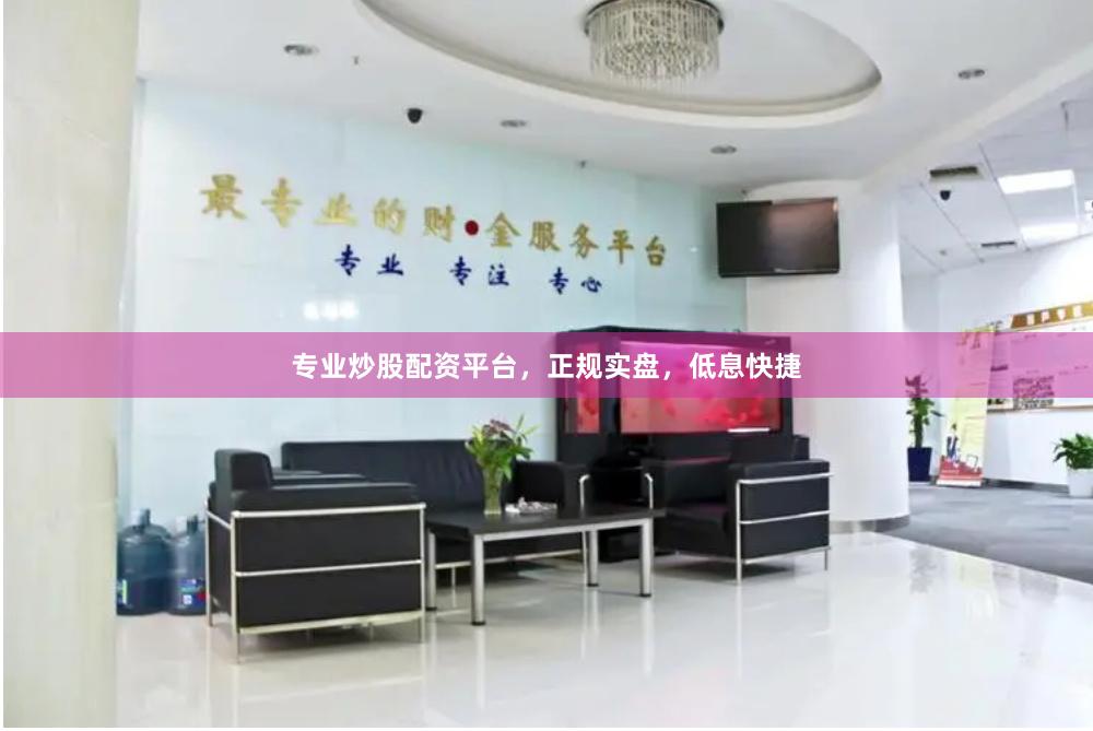 专业炒股配资平台，正规实盘，低息快捷