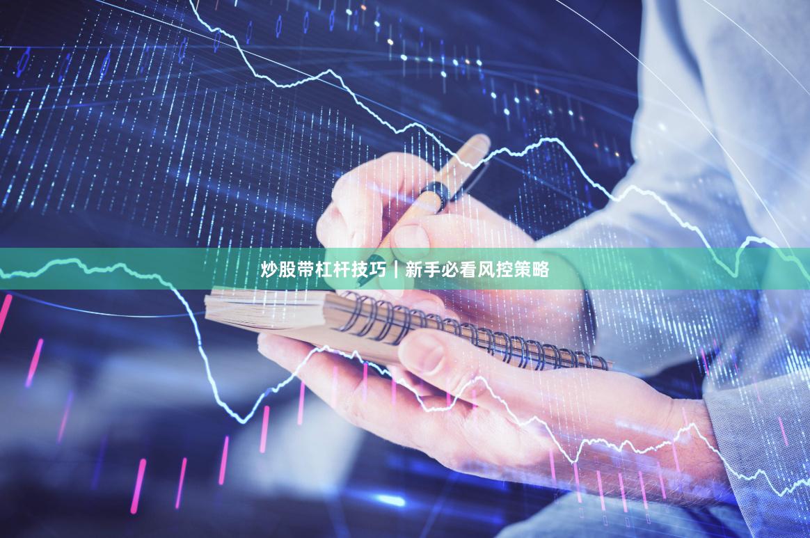 炒股带杠杆技巧｜新手必看风控策略