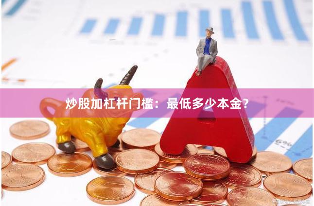 炒股加杠杆门槛：最低多少本金？