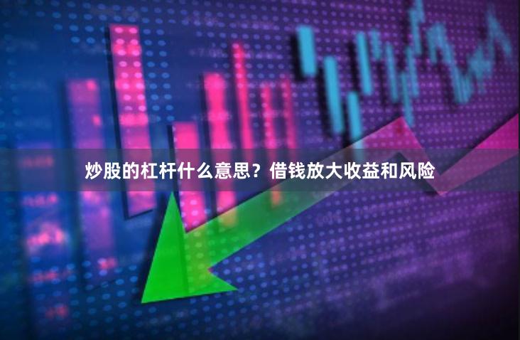 炒股的杠杆什么意思？借钱放大收益和风险
