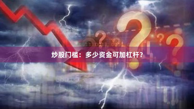 炒股门槛：多少资金可加杠杆？