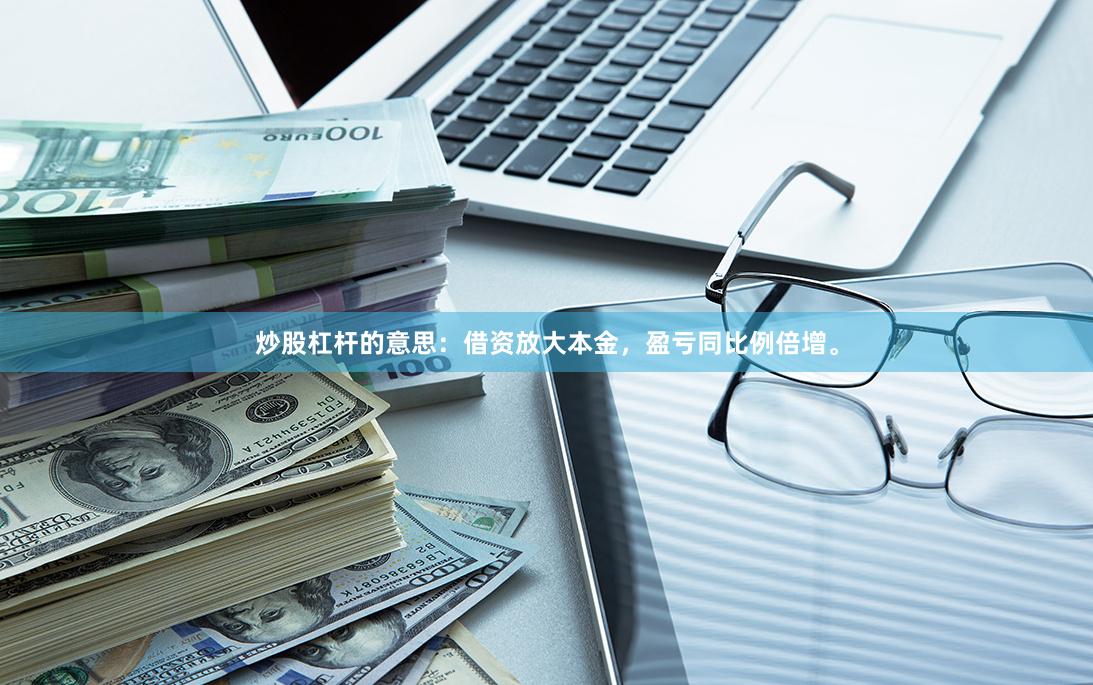 炒股杠杆的意思：借资放大本金，盈亏同比例倍增。