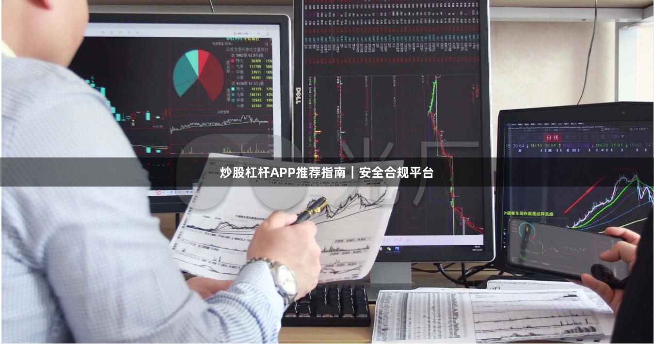 炒股杠杆APP推荐指南｜安全合规平台