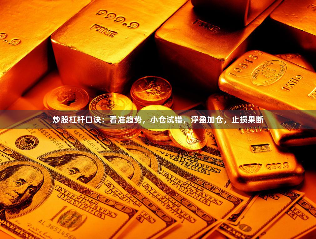 炒股杠杆口诀：看准趋势，小仓试错，浮盈加仓，止损果断