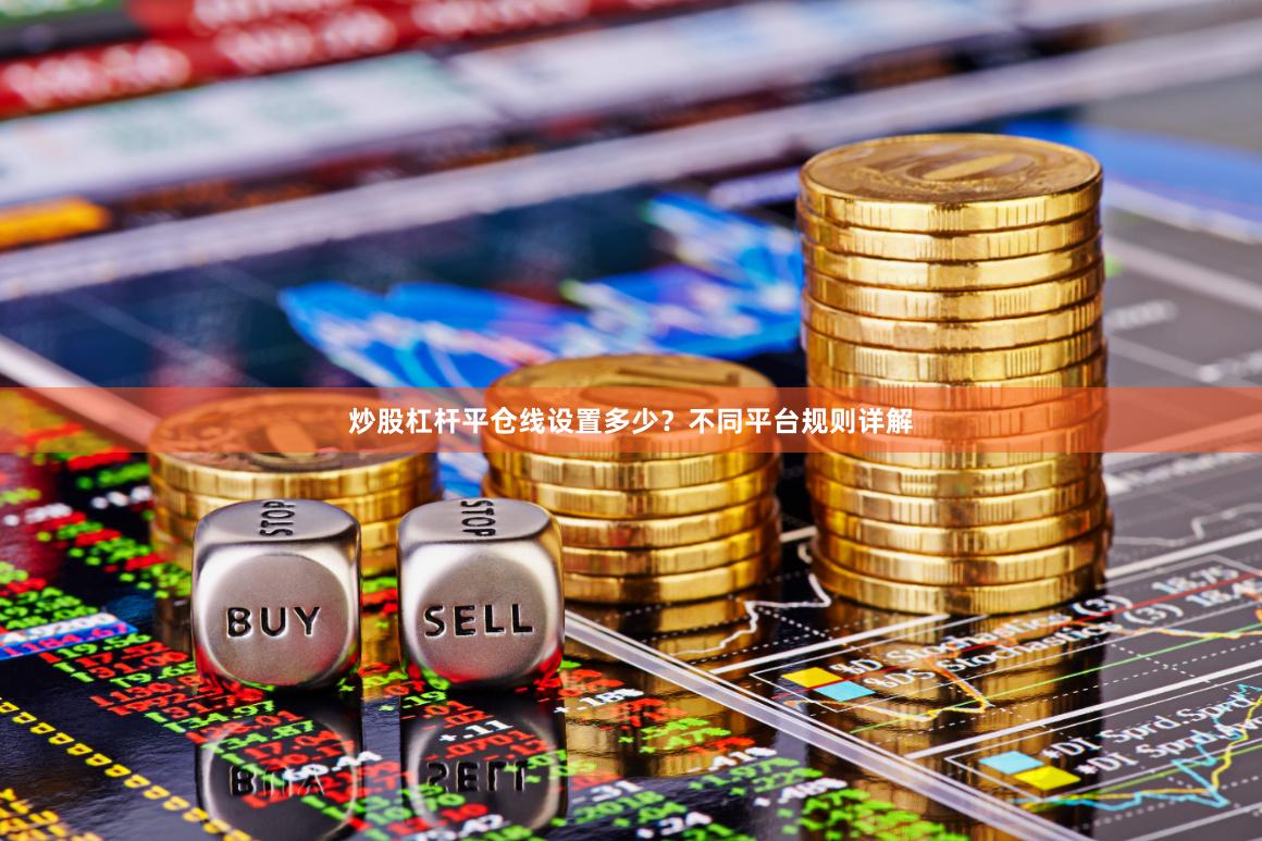 炒股杠杆平仓线设置多少？不同平台规则详解