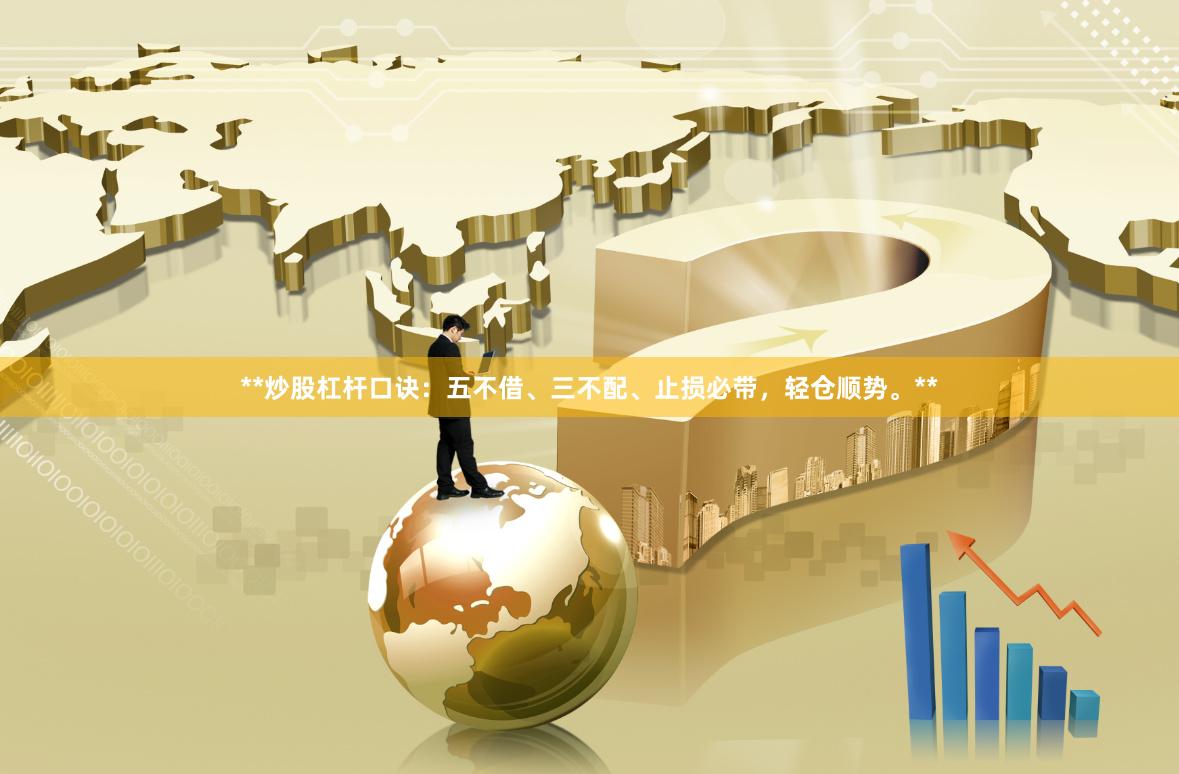 **炒股杠杆口诀：五不借、三不配、止损必带，轻仓顺势。**
