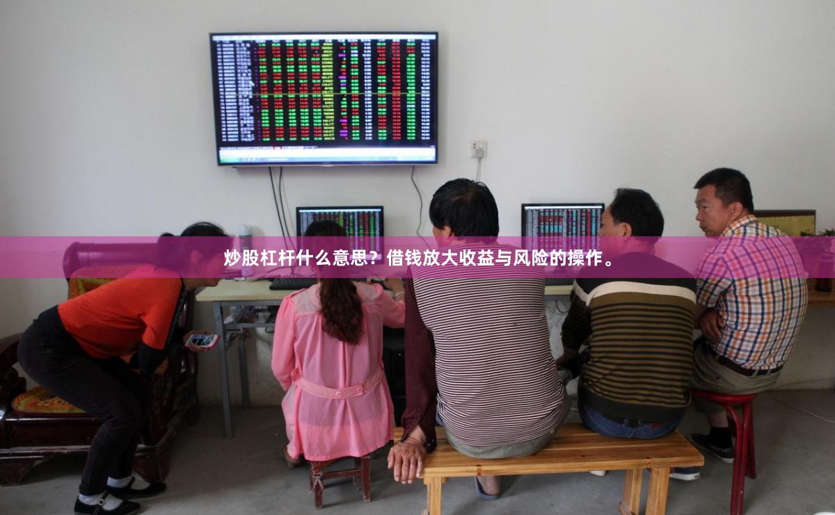 炒股杠杆什么意思？借钱放大收益与风险的操作。