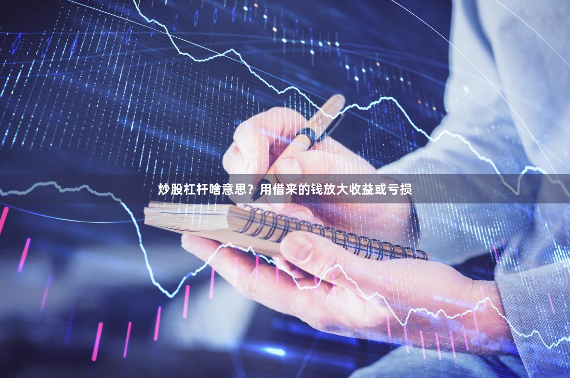 炒股杠杆啥意思？用借来的钱放大收益或亏损