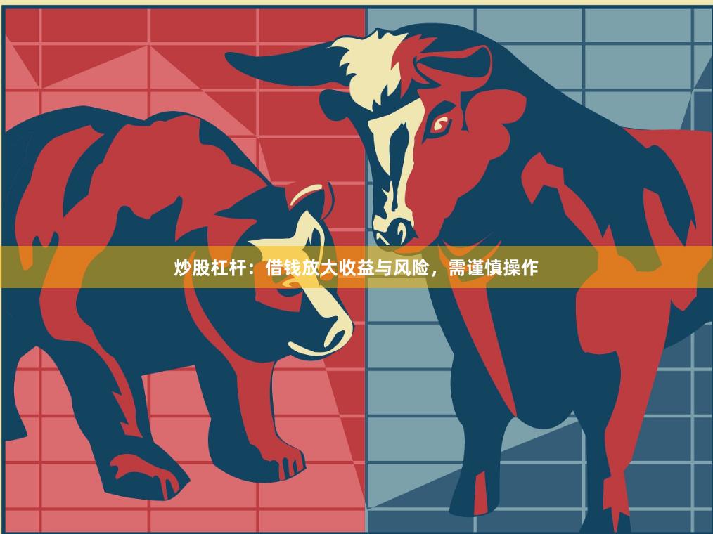 炒股杠杆：借钱放大收益与风险，需谨慎操作