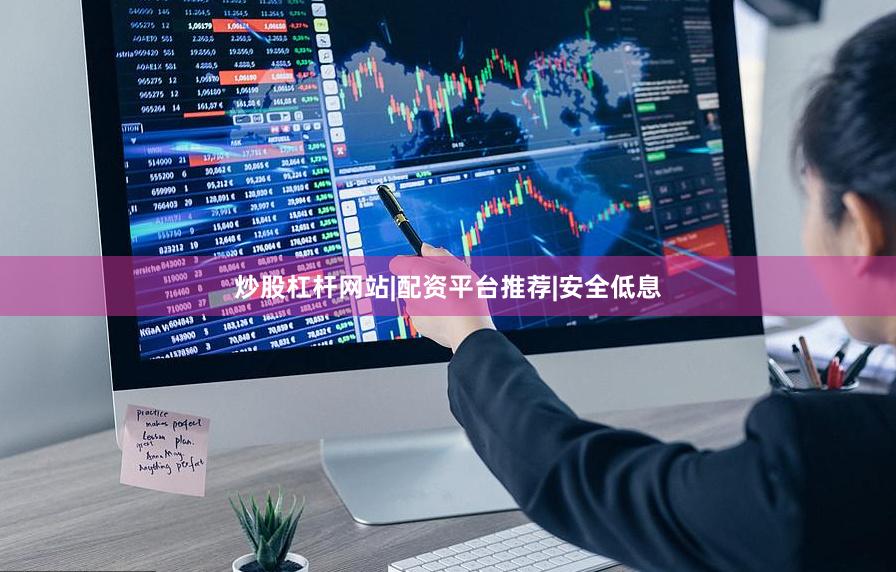 炒股杠杆网站|配资平台推荐|安全低息