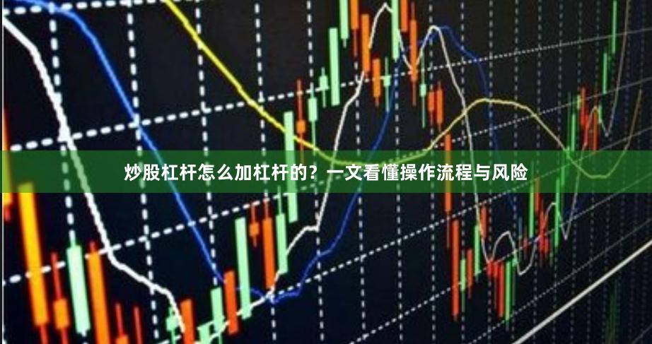 炒股杠杆怎么加杠杆的？一文看懂操作流程与风险