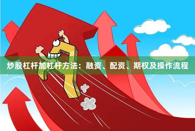 炒股杠杆加杠杆方法：融资、配资、期权及操作流程